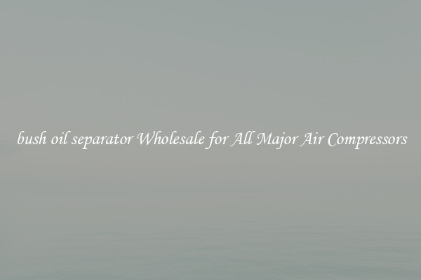 bush oil separator Wholesale for All Major Air Compressors