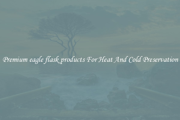 Premium eagle flask products For Heat And Cold Preservation