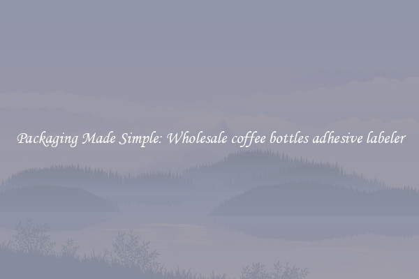 Packaging Made Simple: Wholesale coffee bottles adhesive labeler