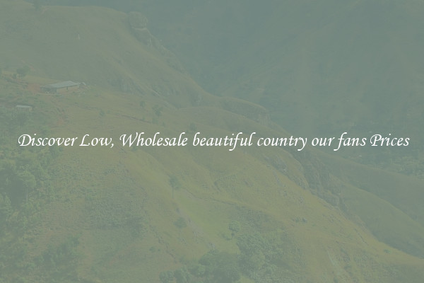 Discover Low, Wholesale beautiful country our fans Prices