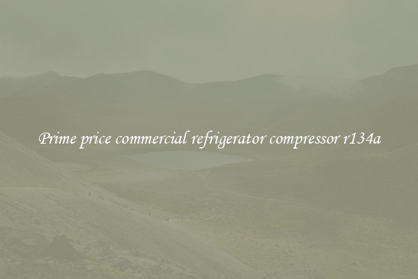 Prime price commercial refrigerator compressor r134a