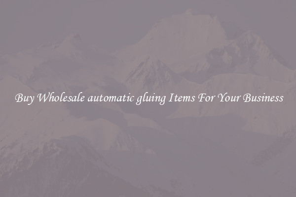 Buy Wholesale automatic gluing Items For Your Business