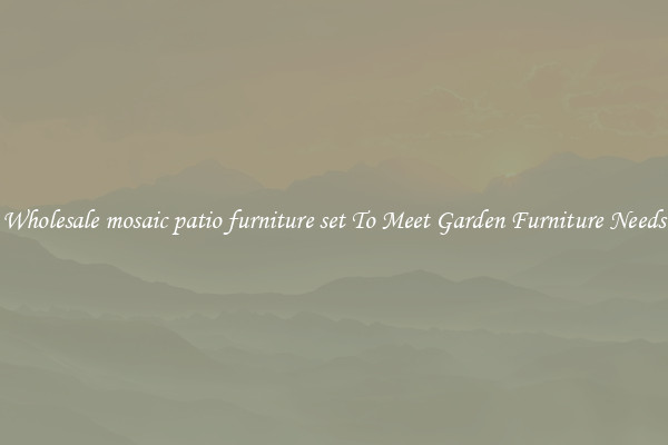 Wholesale mosaic patio furniture set To Meet Garden Furniture Needs