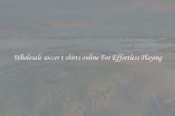Wholesale soccer t shirts online For Effortless Playing