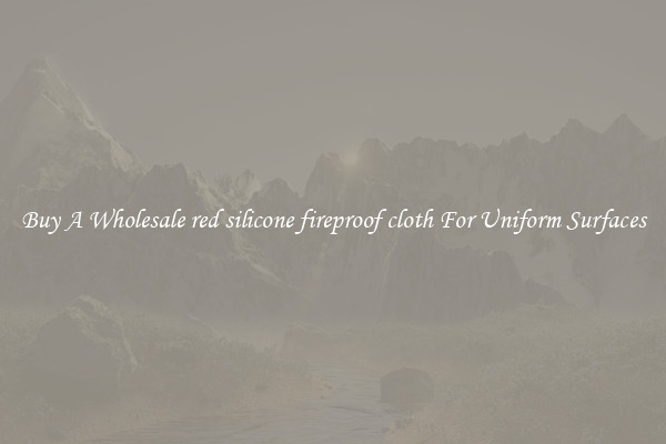 Buy A Wholesale red silicone fireproof cloth For Uniform Surfaces