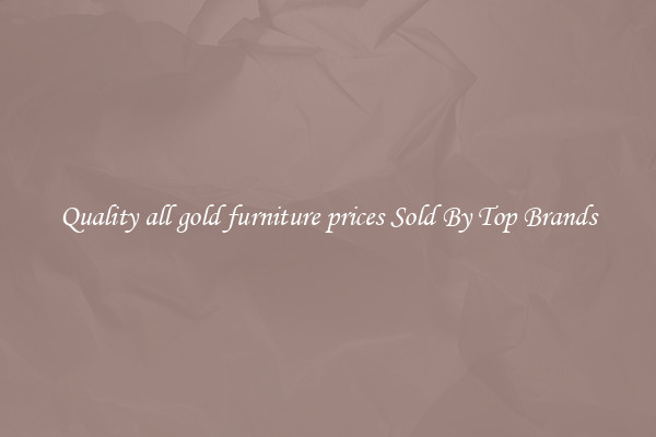 Quality all gold furniture prices Sold By Top Brands