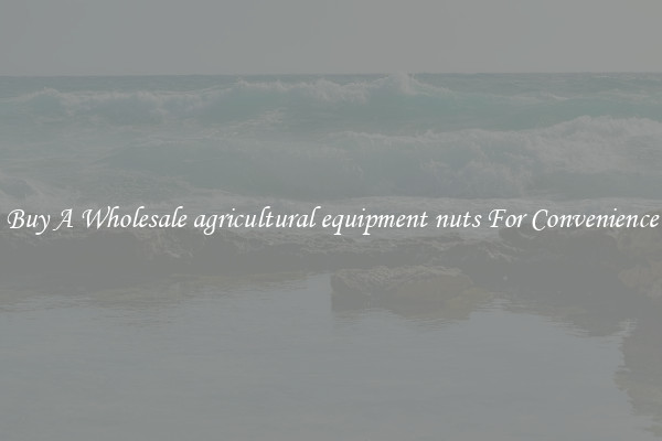 Buy A Wholesale agricultural equipment nuts For Convenience
