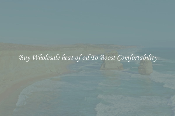 Buy Wholesale heat of oil To Boost Comfortability