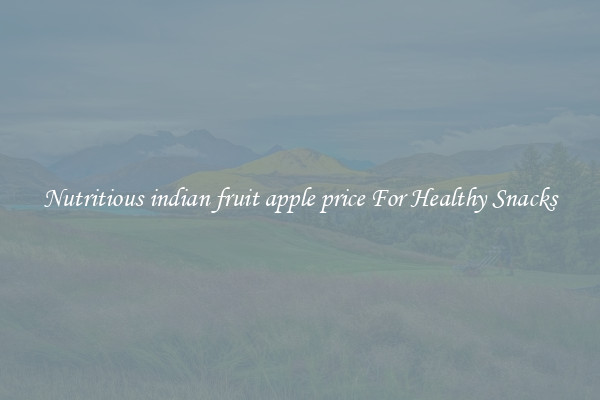 Nutritious indian fruit apple price For Healthy Snacks