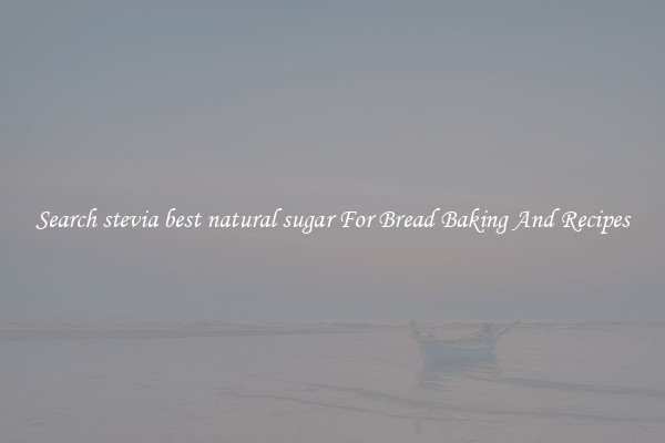 Search stevia best natural sugar For Bread Baking And Recipes