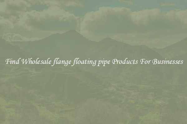 Find Wholesale flange floating pipe Products For Businesses