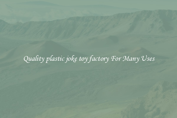Quality plastic joke toy factory For Many Uses