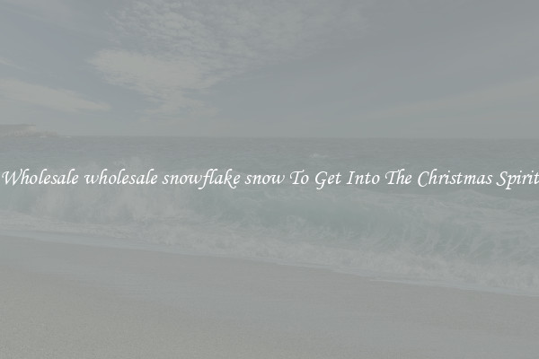 Wholesale wholesale snowflake snow To Get Into The Christmas Spirit