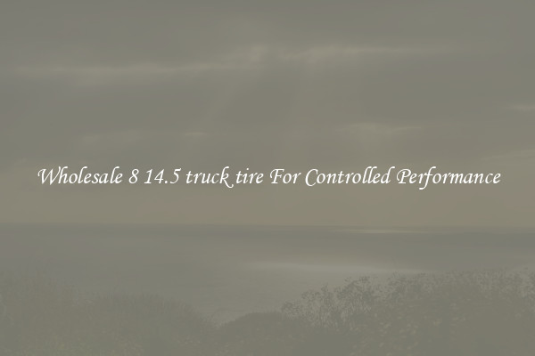 Wholesale 8 14.5 truck tire For Controlled Performance