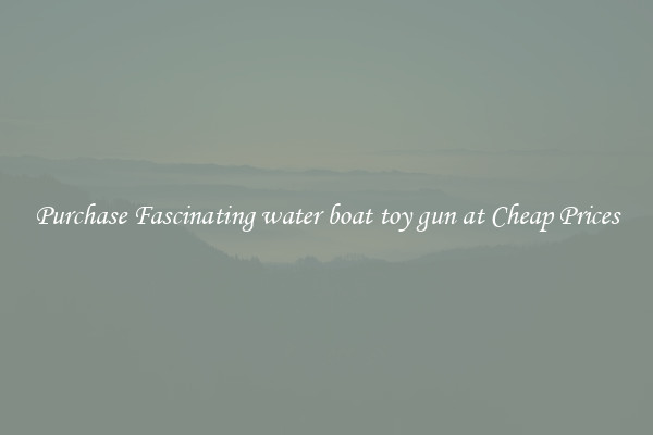 Purchase Fascinating water boat toy gun at Cheap Prices