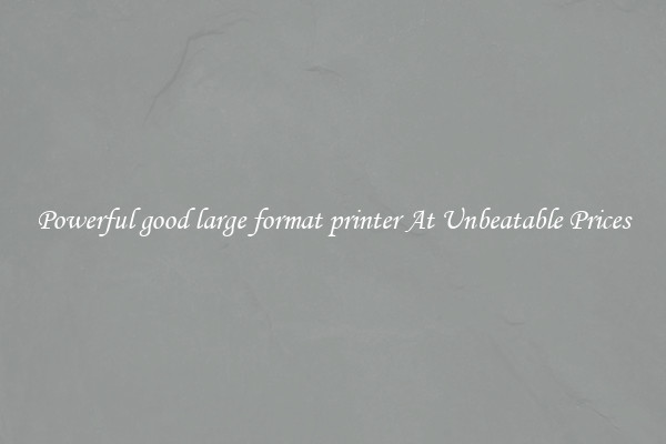 Powerful good large format printer At Unbeatable Prices