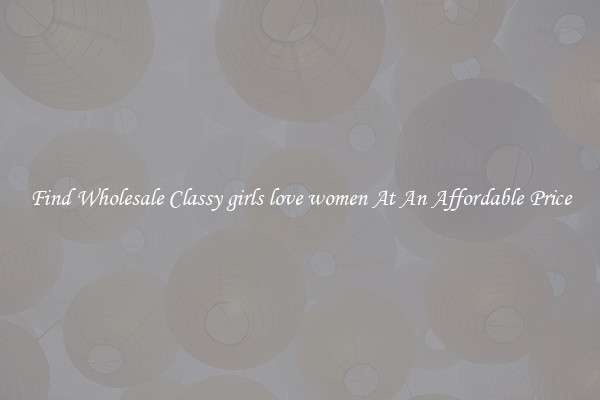 Find Wholesale Classy girls love women At An Affordable Price