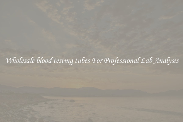 Wholesale blood testing tubes For Professional Lab Analysis
