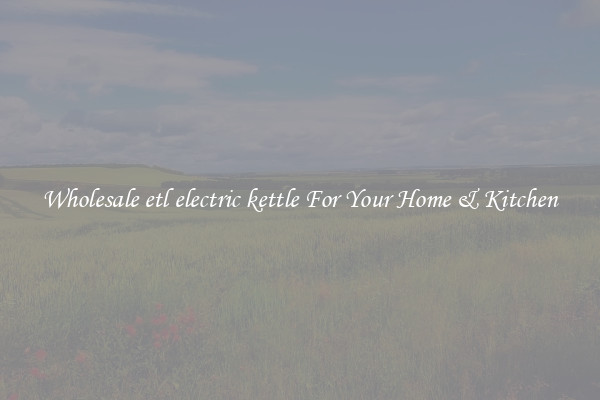 Wholesale etl electric kettle For Your Home & Kitchen