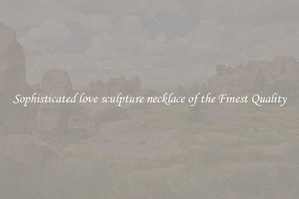 Sophisticated love sculpture necklace of the Finest Quality