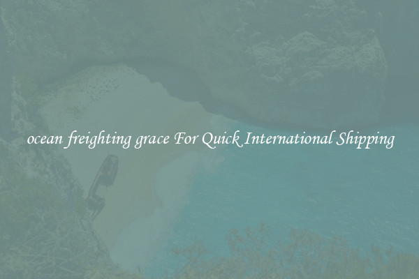 ocean freighting grace For Quick International Shipping