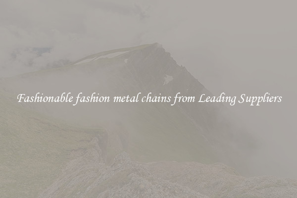 Fashionable fashion metal chains from Leading Suppliers