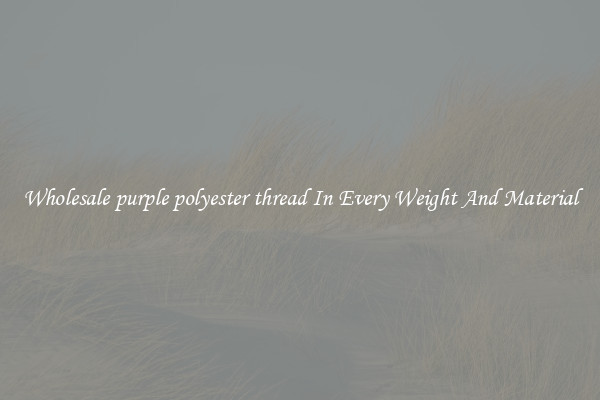 Wholesale purple polyester thread In Every Weight And Material