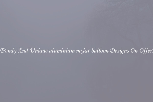 Trendy And Unique aluminium mylar balloon Designs On Offers