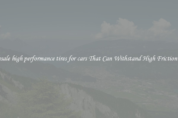 Wholesale high performance tires for cars That Can Withstand High Friction Roads