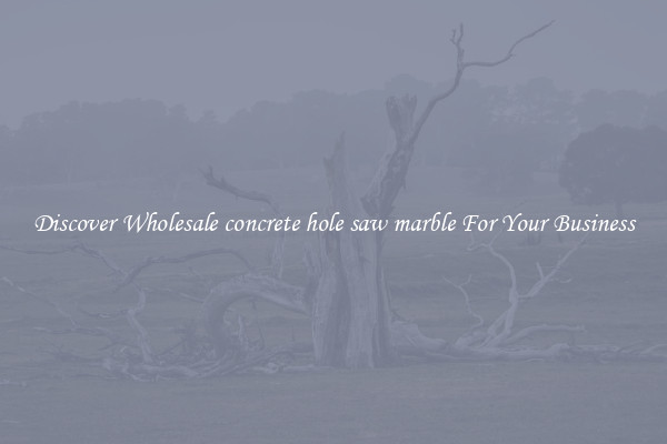 Discover Wholesale concrete hole saw marble For Your Business