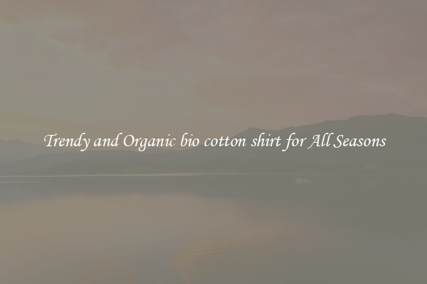 Trendy and Organic bio cotton shirt for All Seasons