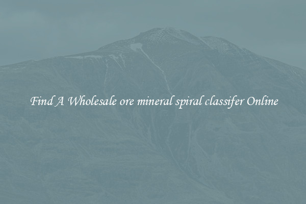Find A Wholesale ore mineral spiral classifer Online