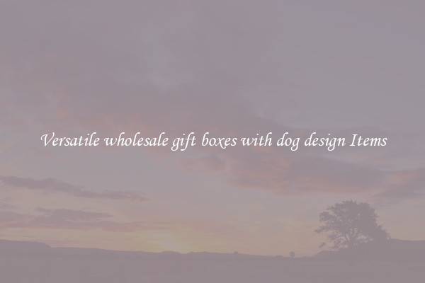 Versatile wholesale gift boxes with dog design Items