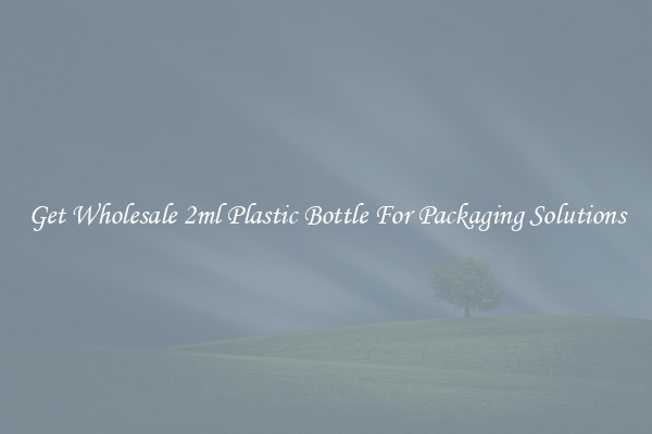 Get Wholesale 2ml Plastic Bottle For Packaging Solutions
