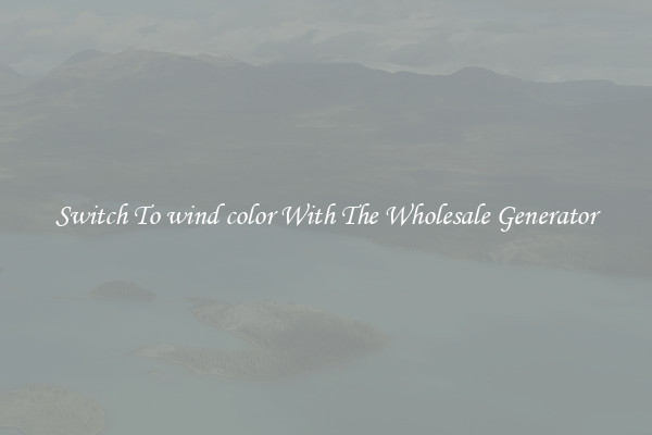 Switch To wind color With The Wholesale Generator