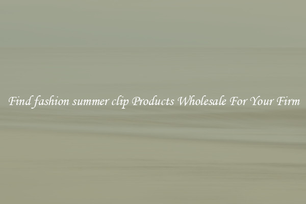 Find fashion summer clip Products Wholesale For Your Firm