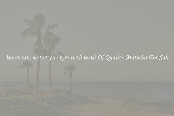 Wholesale motorcycle tyre with teeth Of Quality Material For Sale