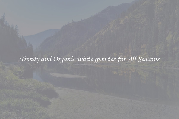Trendy and Organic white gym tee for All Seasons