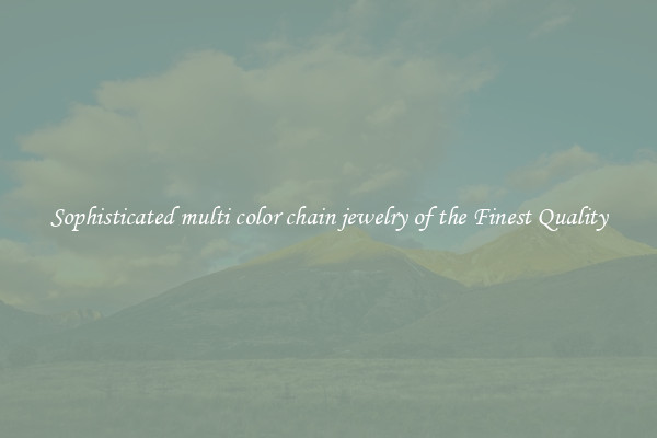 Sophisticated multi color chain jewelry of the Finest Quality