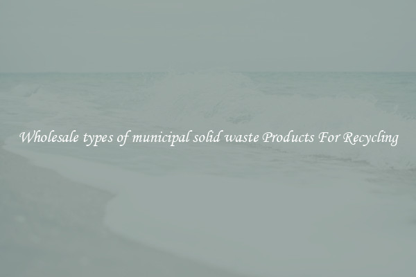 Wholesale types of municipal solid waste Products For Recycling