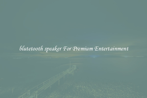 blutetooth speaker For Premium Entertainment