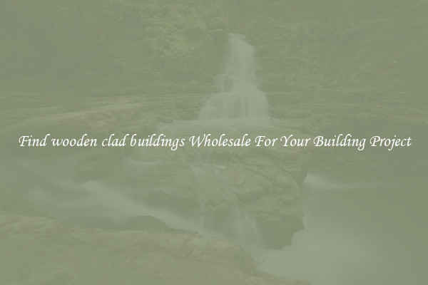 Find wooden clad buildings Wholesale For Your Building Project