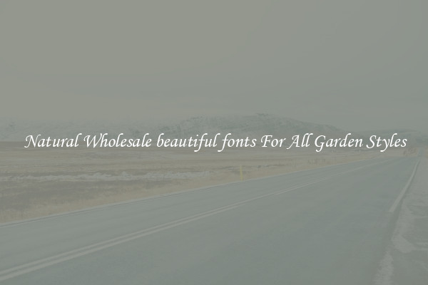 Natural Wholesale beautiful fonts For All Garden Styles