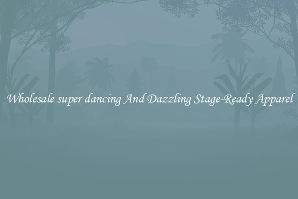Wholesale super dancing And Dazzling Stage-Ready Apparel