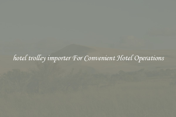 hotel trolley importer For Convenient Hotel Operations