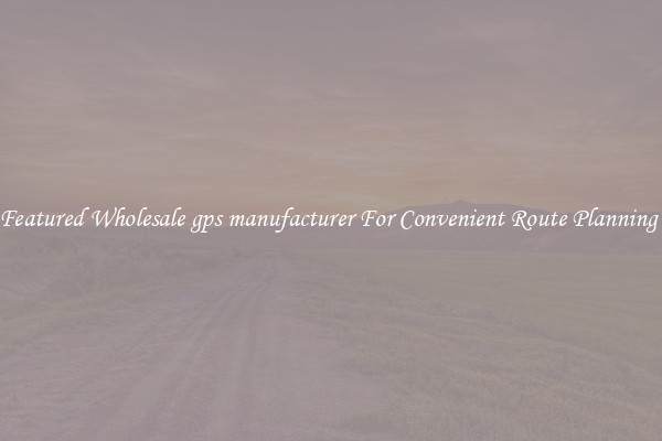 Featured Wholesale gps manufacturer For Convenient Route Planning 