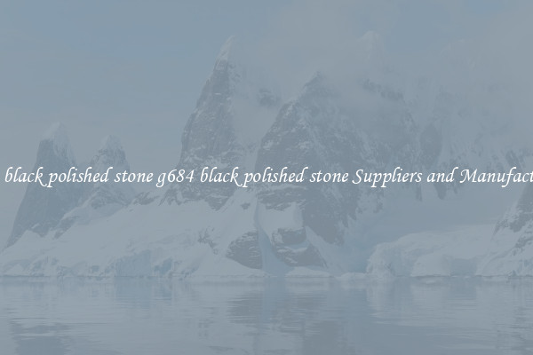 g684 black polished stone g684 black polished stone Suppliers and Manufacturers
