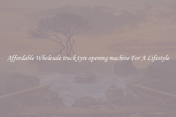 Affordable Wholesale truck tyre opening machine For A Lifestyle