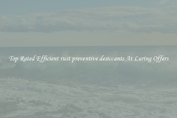 Top Rated Efficient rust preventive desiccants At Luring Offers