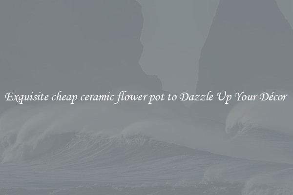 Exquisite cheap ceramic flower pot to Dazzle Up Your Décor 